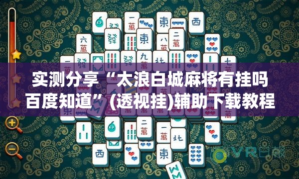 实测分享“太浪白城麻将有挂吗百度知道”(透视挂)辅助下载教程