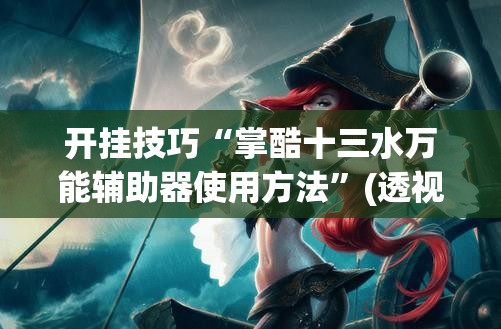 开挂技巧“掌酷十三水万能辅助器使用方法”(透视)其实确实有挂