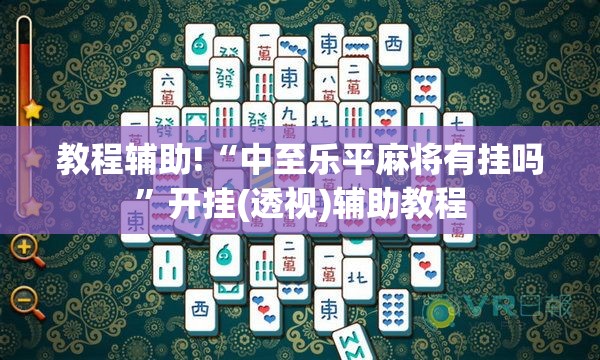 教程辅助!“中至乐平麻将有挂吗”开挂(透视)辅助教程