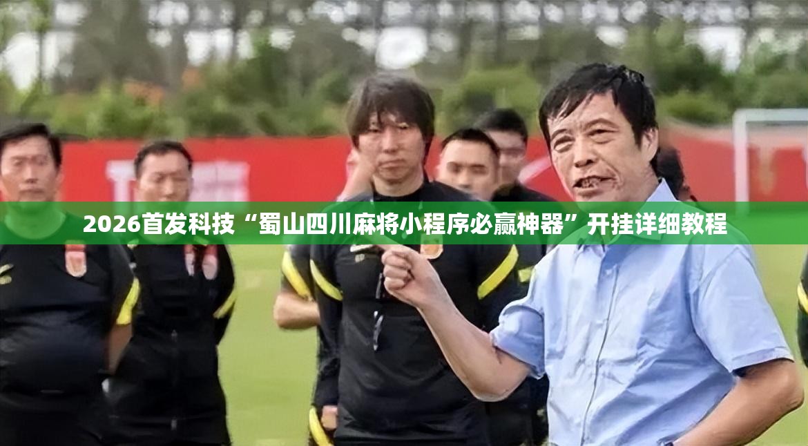 2026首发科技“蜀山四川麻将小程序必赢神器”开挂详细教程