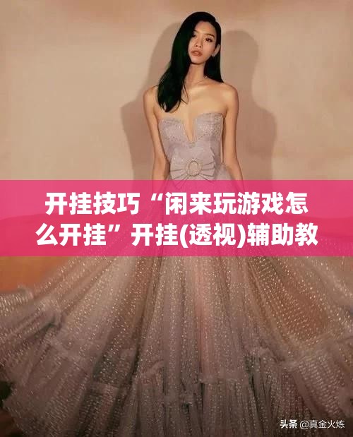 开挂技巧“闲来玩游戏怎么开挂	”开挂(透视)辅助教程