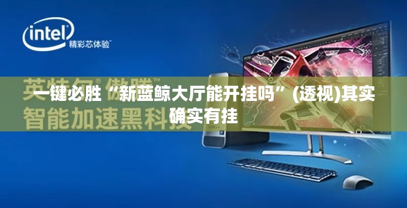 一键必胜“新蓝鲸大厅能开挂吗”(透视)其实确实有挂