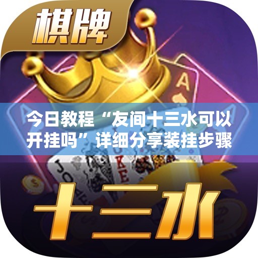今日教程“友间十三水可以开挂吗”详细分享装挂步骤