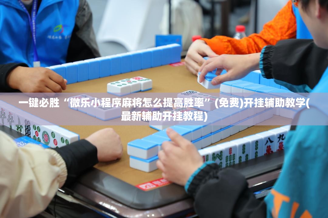 一键必胜“微乐小程序麻将怎么提高胜率	”(免费)开挂辅助教学(最新辅助开挂教程)