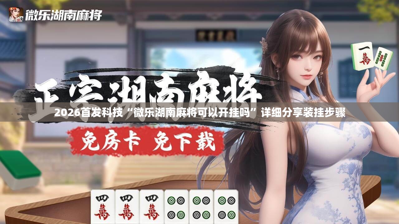 2026首发科技“微乐湖南麻将可以开挂吗”详细分享装挂步骤