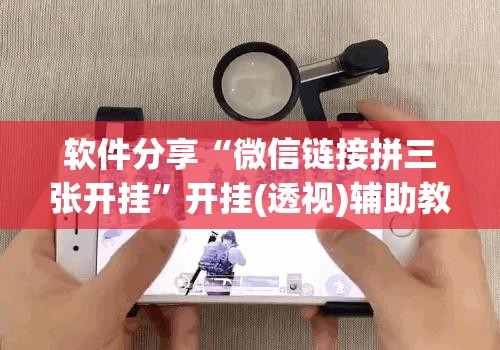 软件分享“微信链接拼三张开挂”开挂(透视)辅助教程