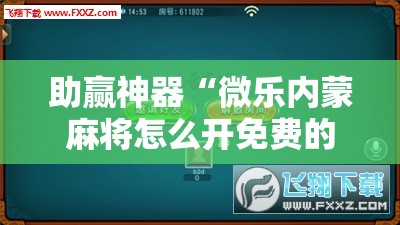 助赢神器“微乐内蒙麻将怎么开免费的挂	”详细外挂透视辅助软件教程