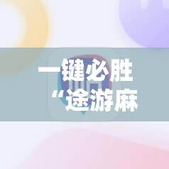 一键必胜“途游麻将开挂神器下载安装”详细分享装挂步骤