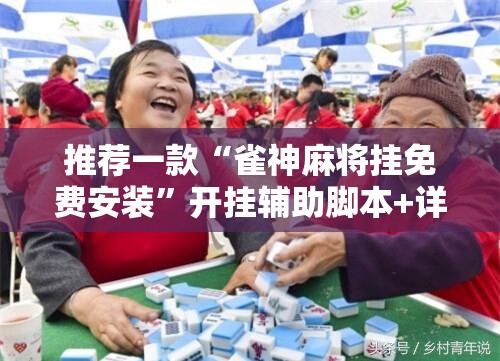 推荐一款“雀神麻将挂免费安装	”开挂辅助脚本+详细开挂安装教程