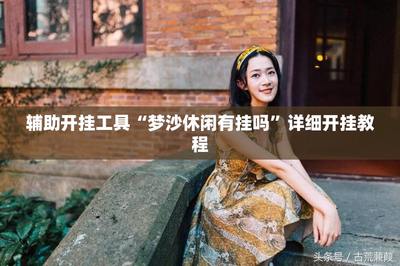 辅助开挂工具“梦沙休闲有挂吗”详细开挂教程