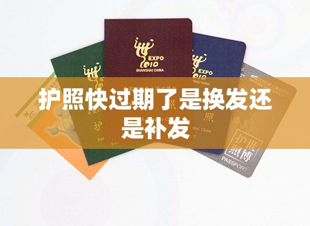 护照快过期了是换发还是补发 护照快过期了是换发还是补发