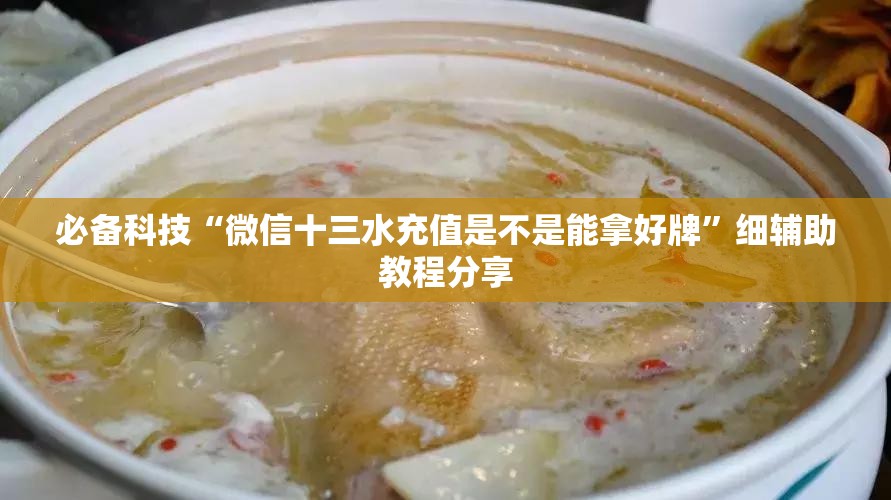 必备科技“微信十三水充值是不是能拿好牌”细辅助教程分享