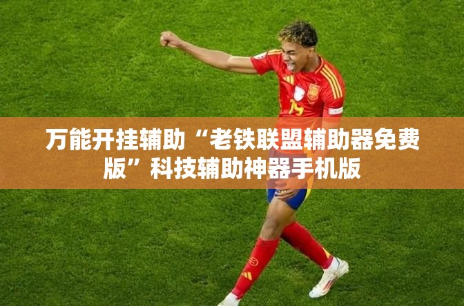 万能开挂辅助“老铁联盟辅助器免费版	”科技辅助神器手机版