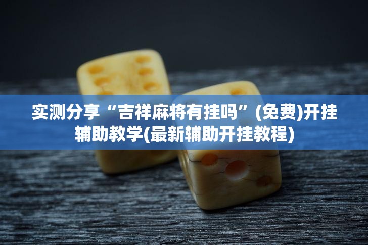 实测分享“吉祥麻将有挂吗	”(免费)开挂辅助教学(最新辅助开挂教程)