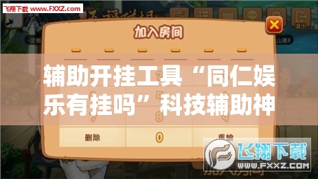 辅助开挂工具“同仁娱乐有挂吗	”科技辅助神器手机版