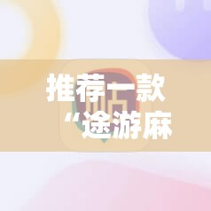 推荐一款“途游麻将开挂神器”细辅助教程分享
