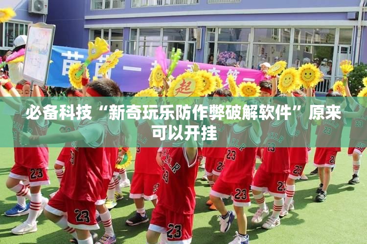 必备科技“新奇玩乐防作弊破解软件”原来可以开挂