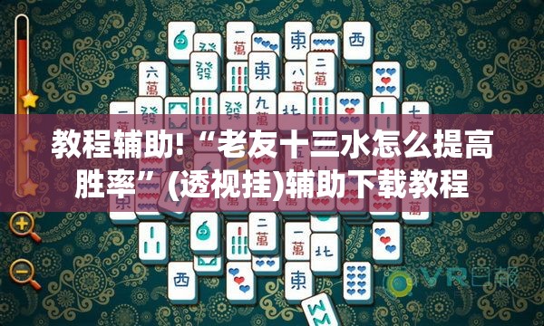 教程辅助!“老友十三水怎么提高胜率”(透视挂)辅助下载教程