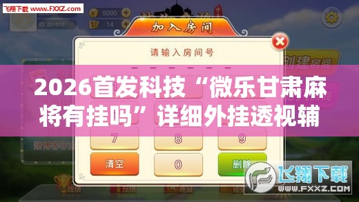 2026首发科技“微乐甘肃麻将有挂吗	”详细外挂透视辅助软件教程