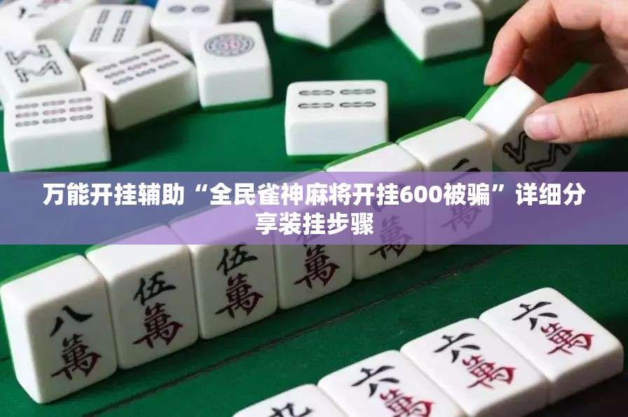 万能开挂辅助“全民雀神麻将开挂600被骗”详细分享装挂步骤