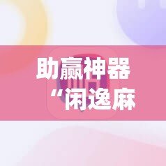 助赢神器“闲逸麻将开挂神器”开挂(透视)辅助教程
