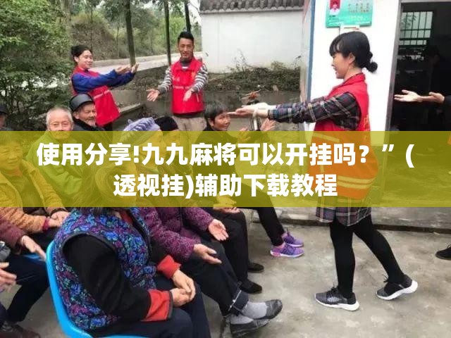使用分享!九九麻将可以开挂吗？”(透视挂)辅助下载教程