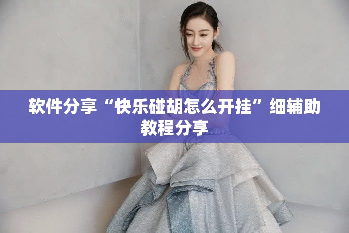 软件分享“快乐碰胡怎么开挂	”细辅助教程分享
