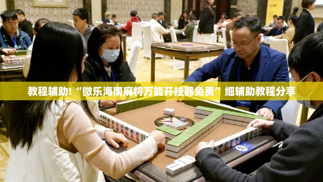 教程辅助!“微乐海南麻将万能开挂器免费	”细辅助教程分享