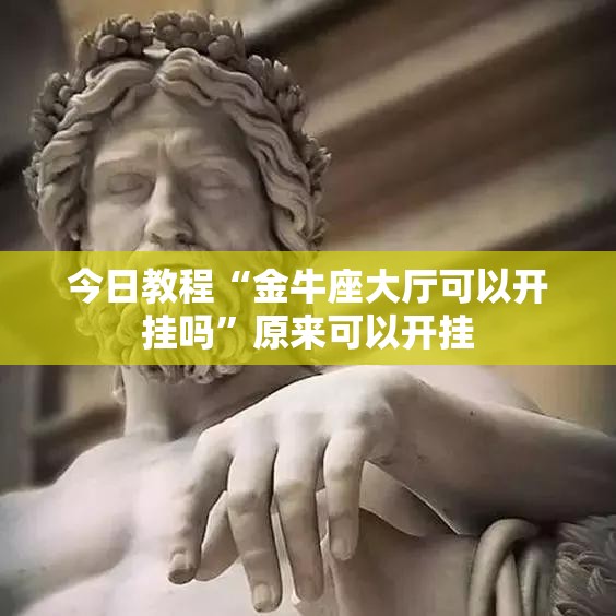 今日教程“金牛座大厅可以开挂吗	”原来可以开挂