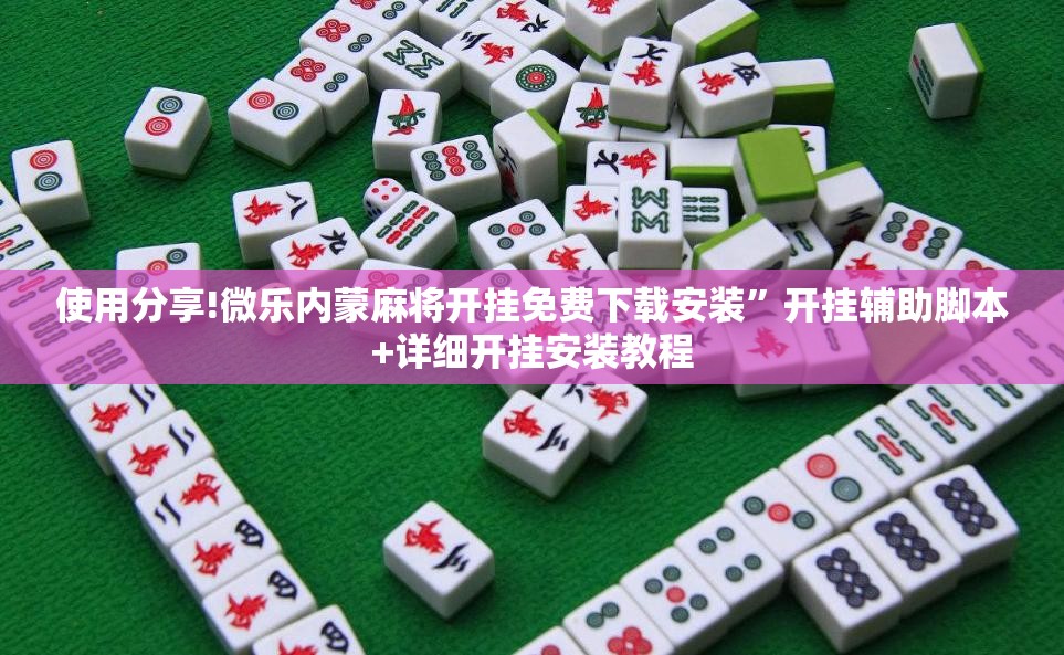 使用分享!微乐内蒙麻将开挂免费下载安装”开挂辅助脚本+详细开挂安装教程