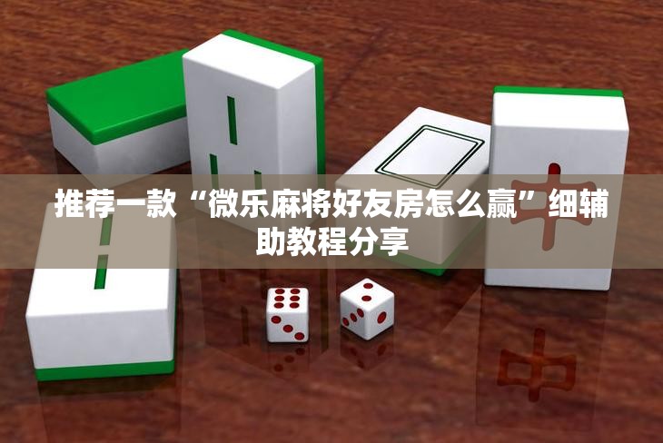 推荐一款“微乐麻将好友房怎么赢	”细辅助教程分享