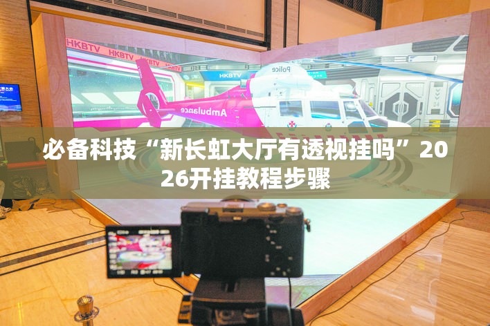 必备科技“新长虹大厅有透视挂吗”2026开挂教程步骤