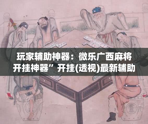 玩家辅助神器：微乐广西麻将开挂神器”开挂(透视)最新辅助详细