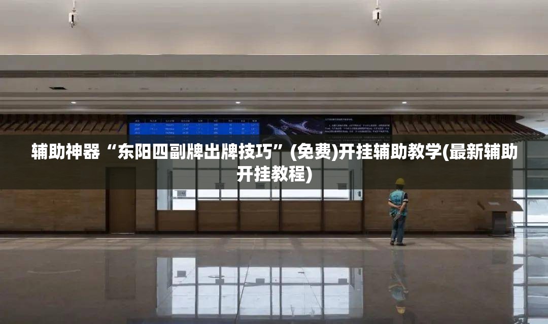 辅助神器“东阳四副牌出牌技巧”(免费)开挂辅助教学(最新辅助开挂教程)