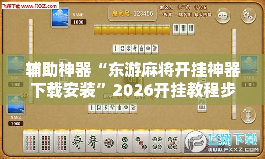辅助神器“东游麻将开挂神器下载安装”2026开挂教程步骤