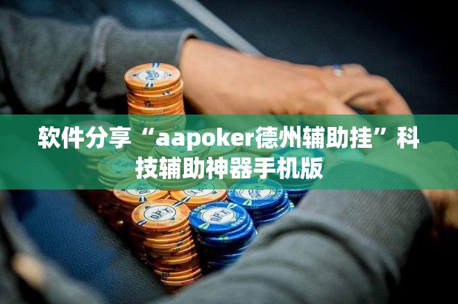 软件分享“aapoker德州辅助挂”科技辅助神器手机版
