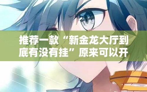 推荐一款“新金龙大厅到底有没有挂”原来可以开挂