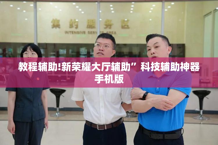 教程辅助!新荣耀大厅辅助”科技辅助神器手机版