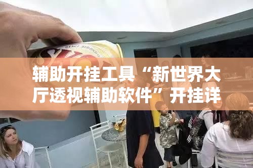 辅助开挂工具“新世界大厅透视辅助软件”开挂详细教程