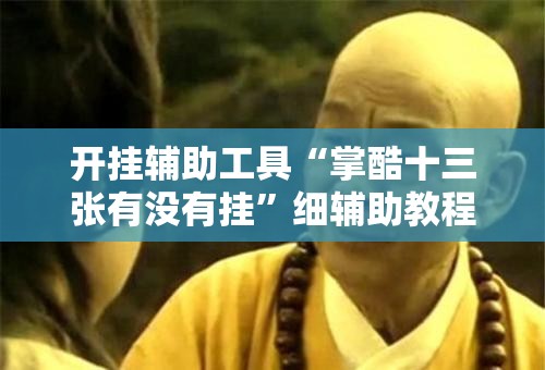 开挂辅助工具“掌酷十三张有没有挂	”细辅助教程分享