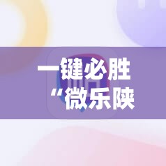 一键必胜“微乐陕西三代必赢神器免费安装”2026开挂教程步骤