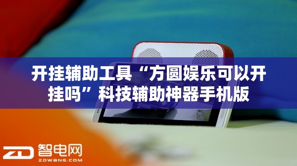 开挂辅助工具“方圆娱乐可以开挂吗”科技辅助神器手机版