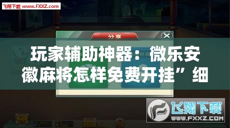 玩家辅助神器：微乐安徽麻将怎样免费开挂”细辅助教程分享