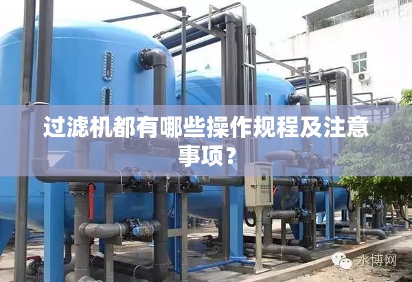 过滤机都有哪些操作规程及注意事项? 过滤机都有哪些操作规程及注意事项?