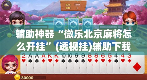 辅助神器“微乐北京麻将怎么开挂	”(透视挂)辅助下载教程
