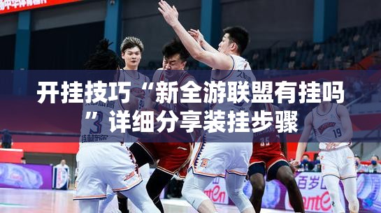 开挂技巧“新全游联盟有挂吗”详细分享装挂步骤