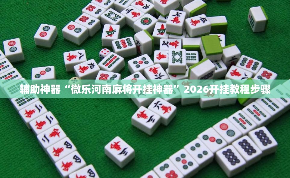 辅助神器“微乐河南麻将开挂神器”2026开挂教程步骤