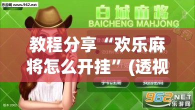 教程分享“欢乐麻将怎么开挂”(透视挂)辅助下载教程