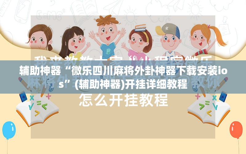 辅助神器“微乐四川麻将外卦神器下载安装ios”(辅助神器)开挂详细教程