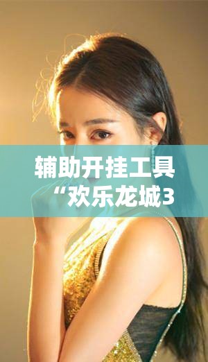辅助开挂工具“欢乐龙城3拼拼乐有挂吗”原来可以开挂